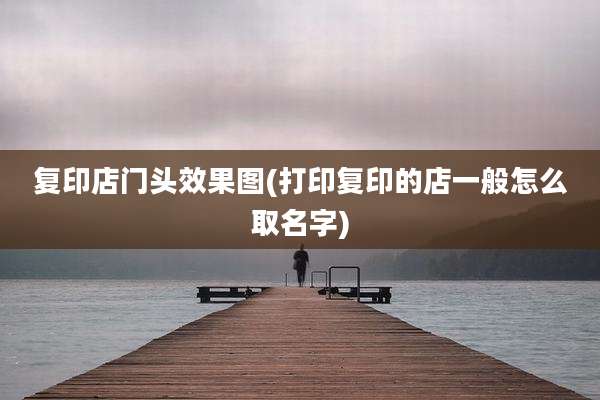 复印店门头效果图(打印复印的店一般怎么取名字)