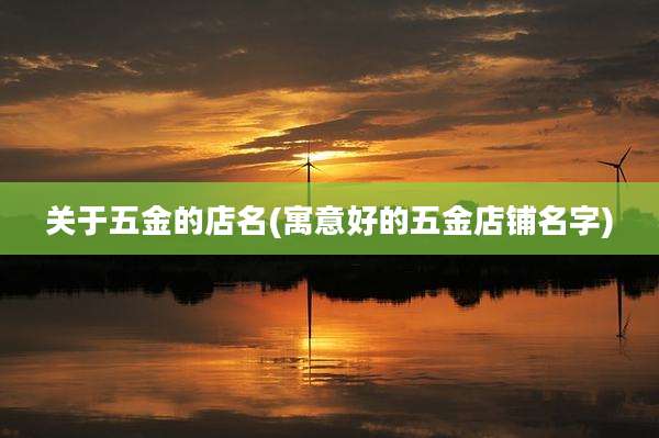 关于五金的店名(寓意好的五金店铺名字)