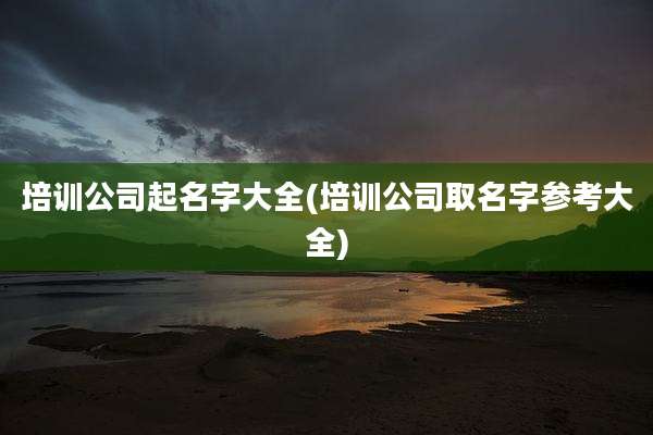 培训公司起名字大全(培训公司取名字参考大全)