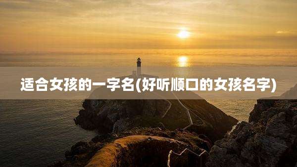 适合女孩的一字名(好听顺口的女孩名字)