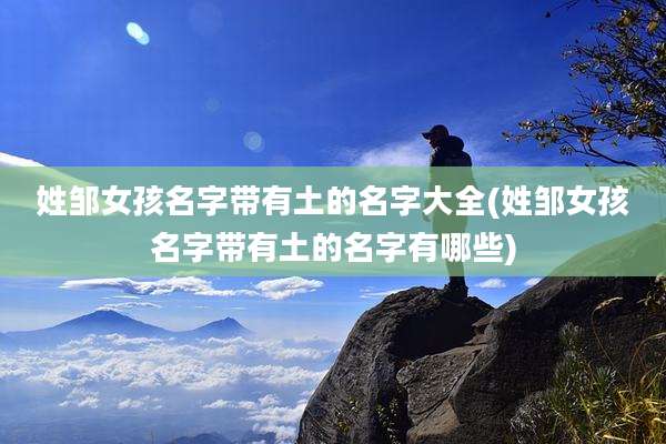 姓邹女孩名字带有土的名字大全(姓邹女孩名字带有土的名字有哪些)
