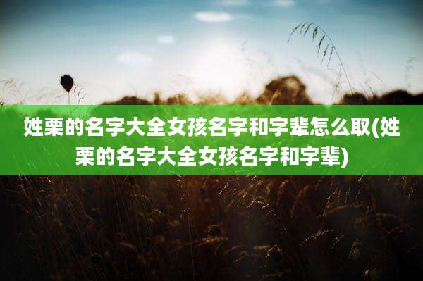 姓栗的名字大全女孩名字和字辈怎么取(姓栗的名字大全女孩名字和字辈)