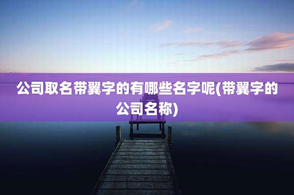 公司取名带翼字的有哪些名字呢(带翼字的公司名称)