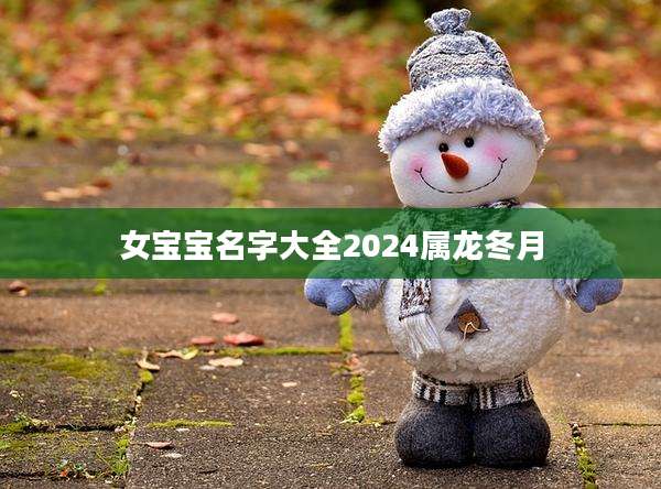 女宝宝名字大全2024属龙冬月