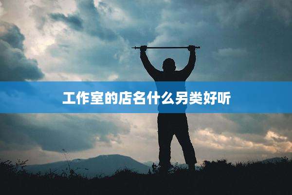 工作室的店名什么另类好听