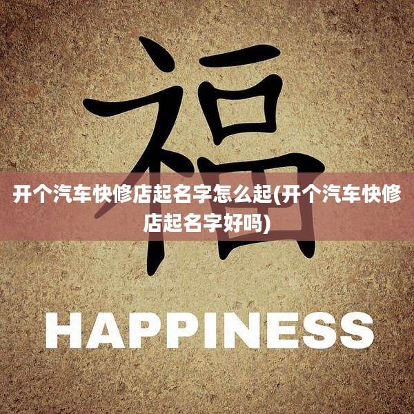 开个汽车快修店起名字怎么起(开个汽车快修店起名字好吗)