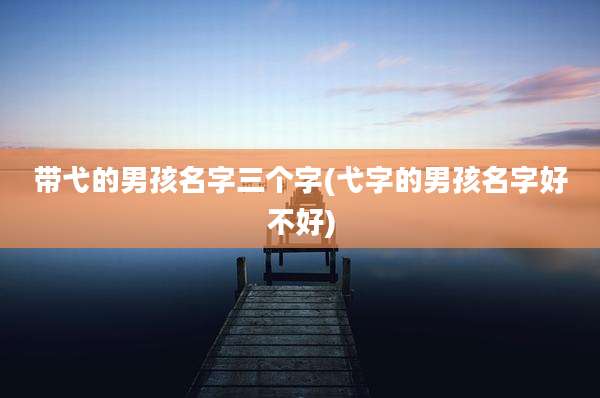 带弋的男孩名字三个字(弋字的男孩名字好不好)