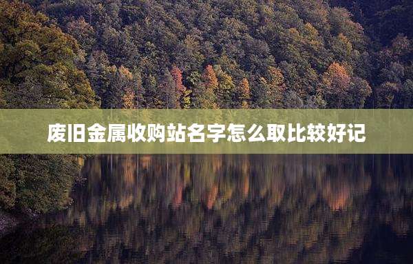 废旧金属收购站名字怎么取比较好记