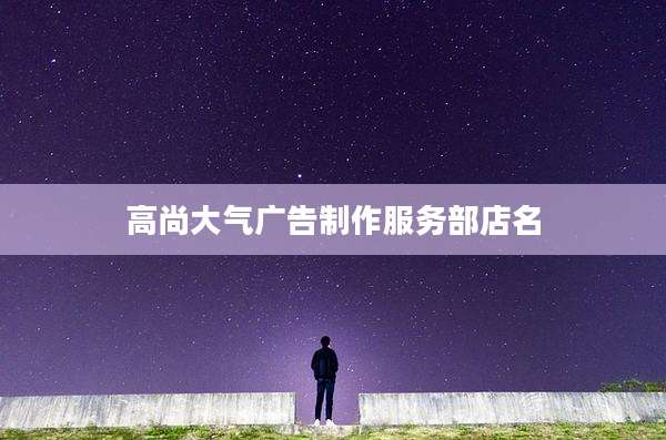 高尚大气广告制作服务部店名