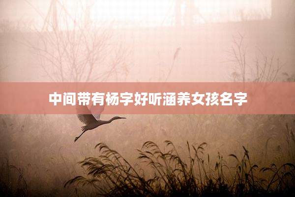 中间带有杨字好听涵养女孩名字