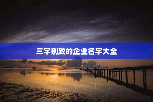 三字别致的企业名字大全