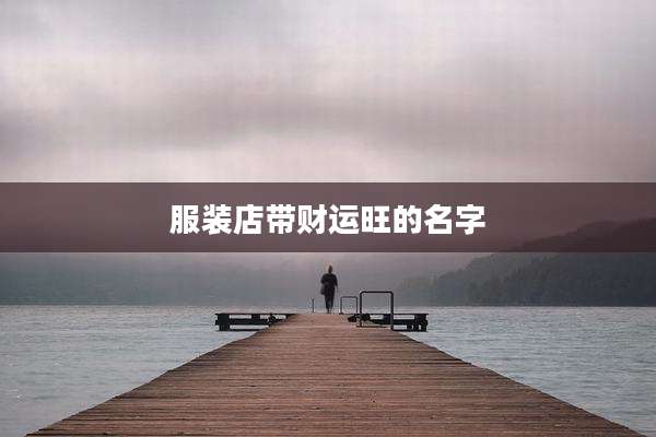 服装店带财运旺的名字