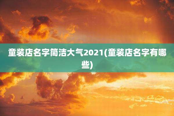 童装店名字简洁大气2021(童装店名字有哪些)