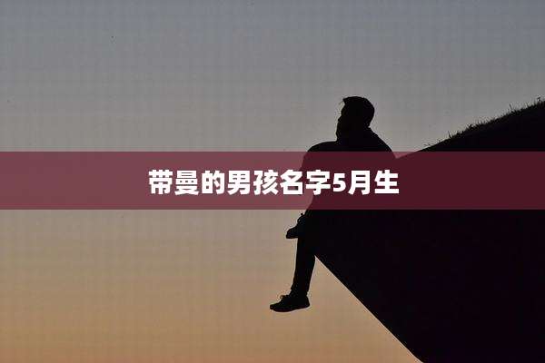 带曼的男孩名字5月生