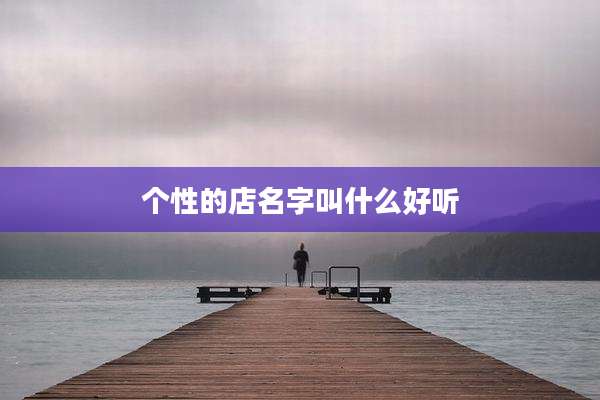 个性的店名字叫什么好听