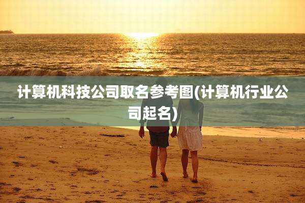 计算机科技公司取名参考图(计算机行业公司起名)