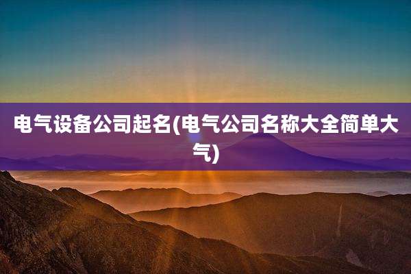 电气设备公司起名(电气公司名称大全简单大气)
