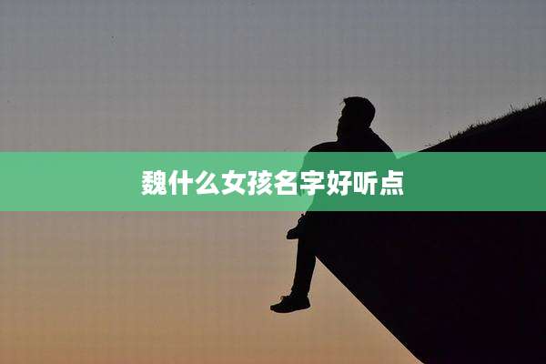 魏什么女孩名字好听点
