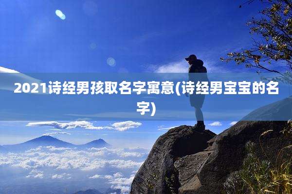 2021诗经男孩取名字寓意(诗经男宝宝的名字)