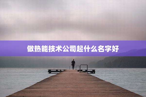 做热能技术公司起什么名字好