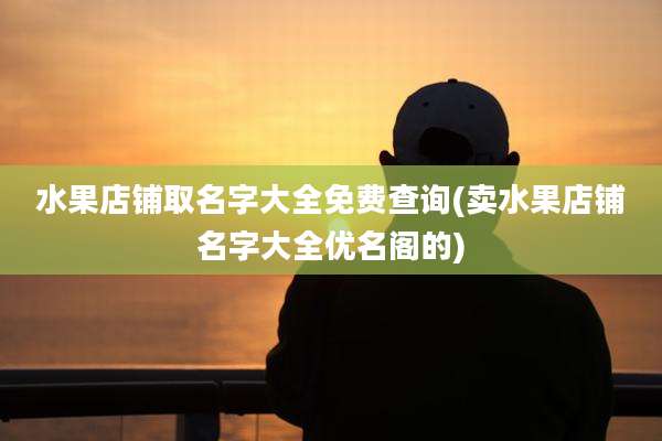 水果店铺取名字大全免费查询(卖水果店铺名字大全优名阁的)