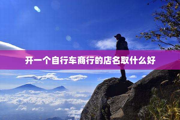 开一个自行车商行的店名取什么好