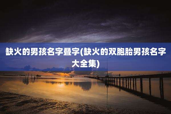 缺火的男孩名字叠字(缺火的双胞胎男孩名字大全集)