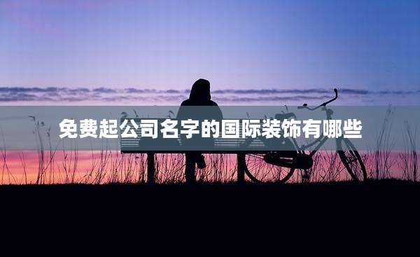 免费起公司名字的国际装饰有哪些