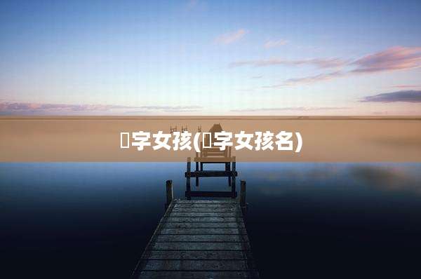 芃字女孩(莀字女孩名)