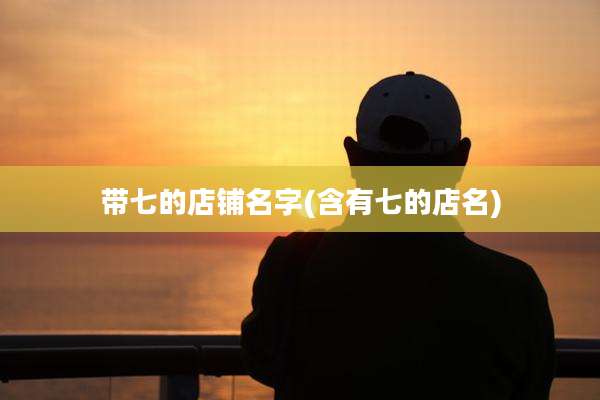 带七的店铺名字(含有七的店名)
