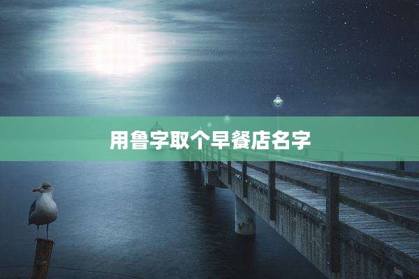用鲁字取个早餐店名字