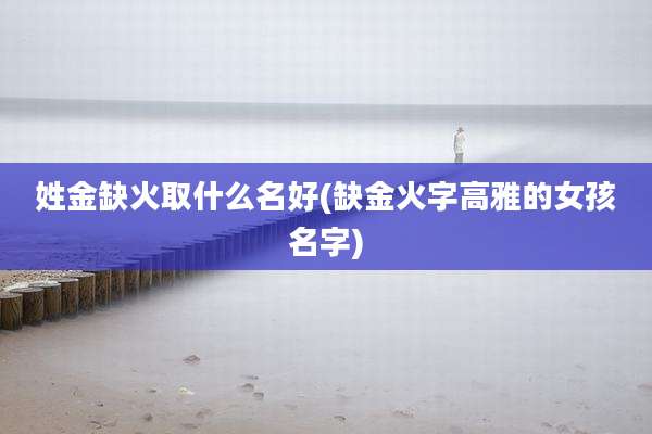 姓金缺火取什么名好(缺金火字高雅的女孩名字)