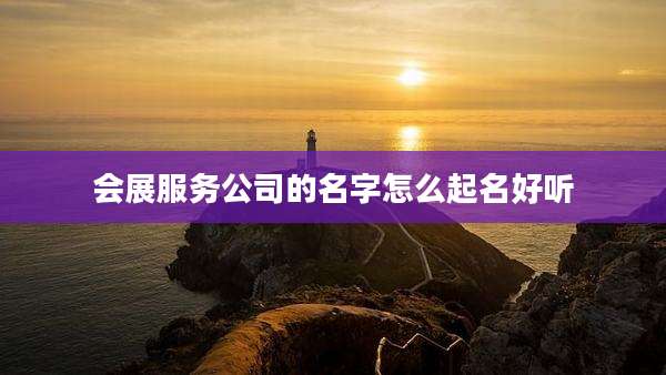 会展服务公司的名字怎么起名好听