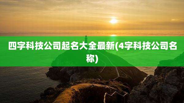 四字科技公司起名大全最新(4字科技公司名称)