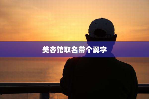 美容馆取名带个翼字