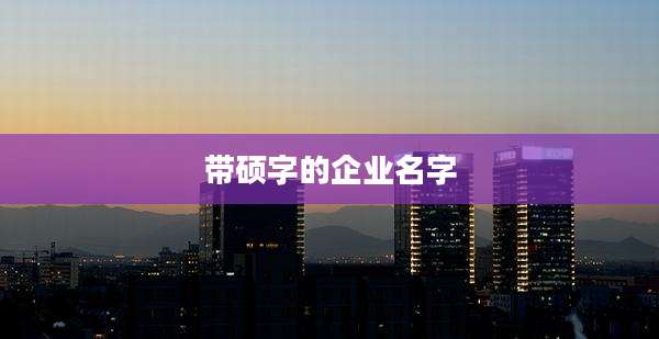 带硕字的企业名字