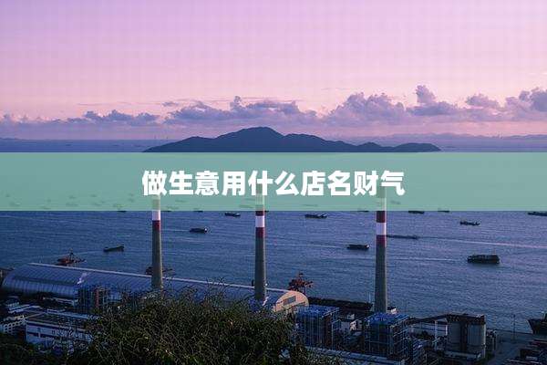 做生意用什么店名财气