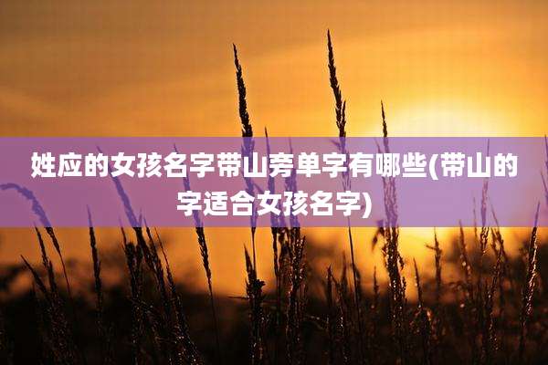 姓应的女孩名字带山旁单字有哪些(带山的字适合女孩名字)