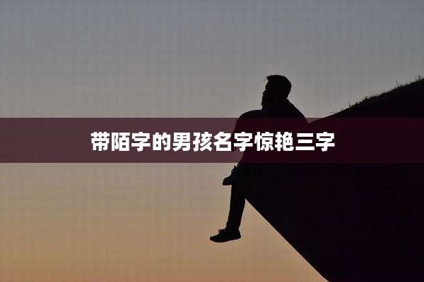 带陌字的男孩名字惊艳三字