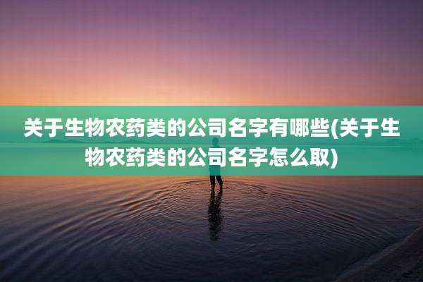关于生物农药类的公司名字有哪些(关于生物农药类的公司名字怎么取)