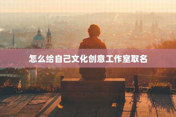 怎么给自己文化创意工作室取名