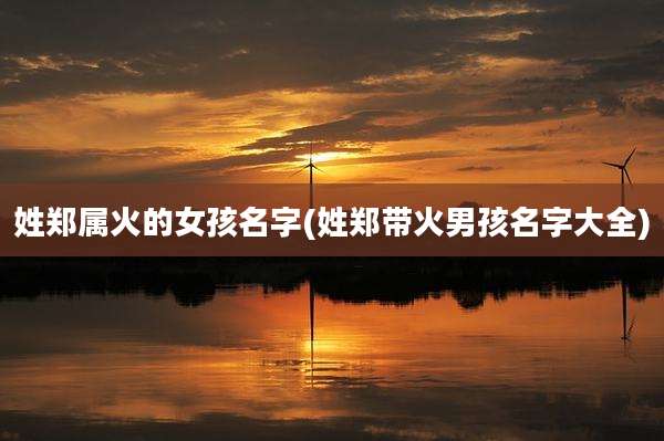姓郑属火的女孩名字(姓郑带火男孩名字大全)