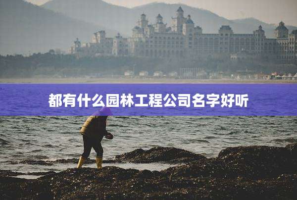 都有什么园林工程公司名字好听