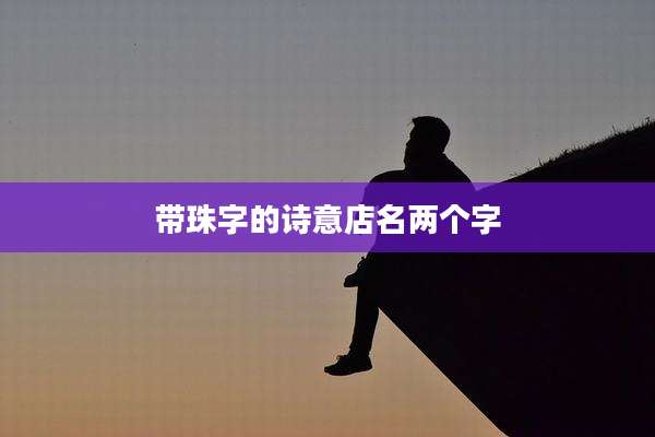 带珠字的诗意店名两个字