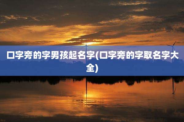 口字旁的字男孩起名字(口字旁的字取名字大全)