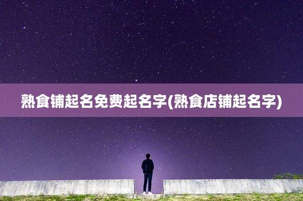 熟食铺起名免费起名字(熟食店铺起名字)