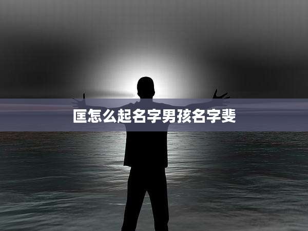匡怎么起名字男孩名字斐