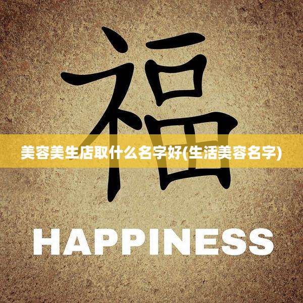 美容美生店取什么名字好(生活美容名字)