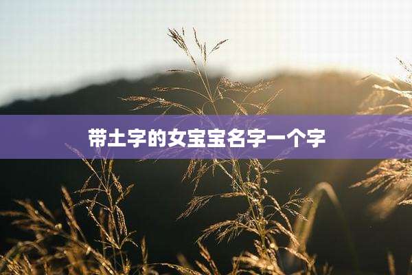 带土字的女宝宝名字一个字