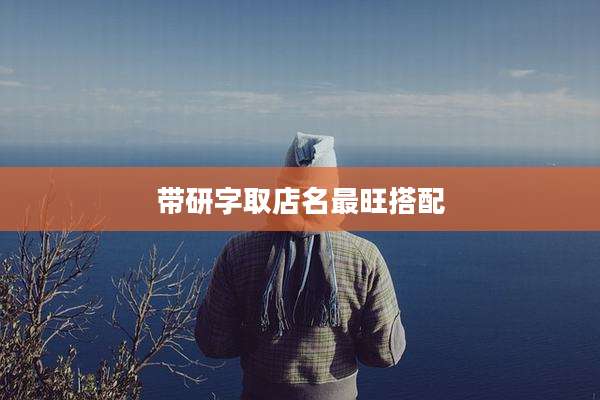 带研字取店名最旺搭配